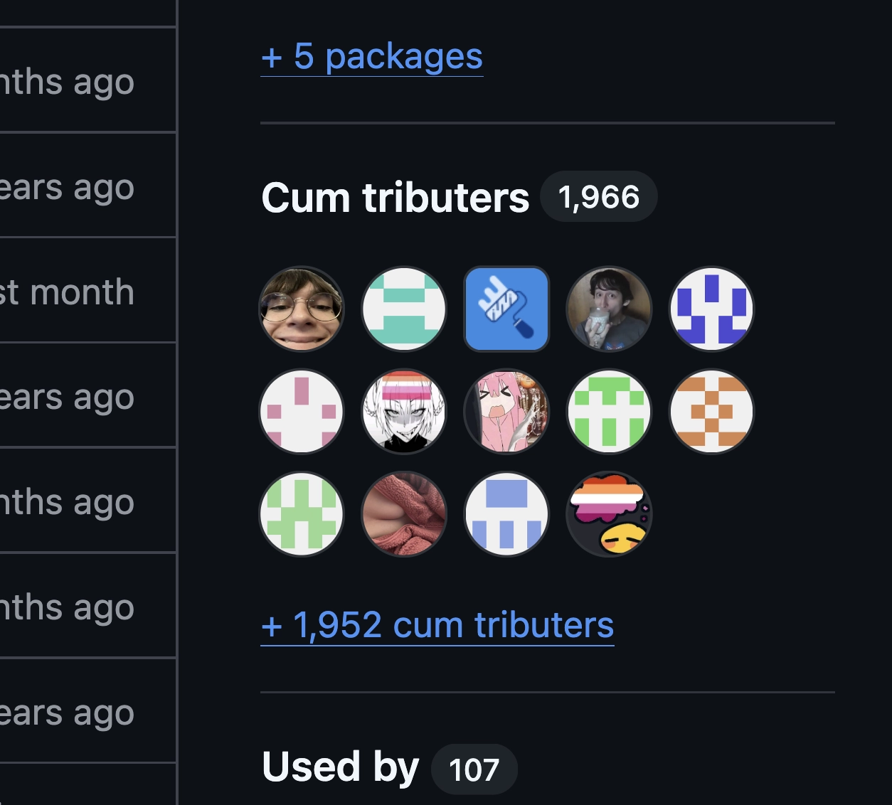 doctored screenshot from a github repo's side bar with some sections fully or partially visible. From top to bottom, there is a hyperlink "+ 5 packages", below it a section titled "Cum tributers (1,966)" followed by a bunch of profile pictures and a hyperlink "+ 1,952 cum tributers". Below is another section heading "Used by (107)". The profile pictures are as follows: a cute silly person wearing glasses and grinning close up; renovate bot logo; yandere dev drinking from the cum chalice; manga girl grinning and licking her teeth very lustfully with a lesbian flag on her forehead; bocchi the rock cumming meme; photo of a woman laying on her side with a huge cleavage; lesbian thoughts emoji; as well as a bunch of default github profile pictures in between